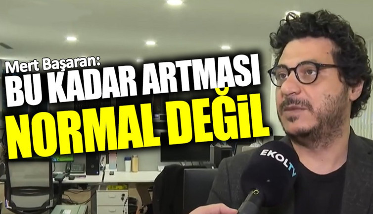 Mert Başaran: Bu kadar artması normal değil