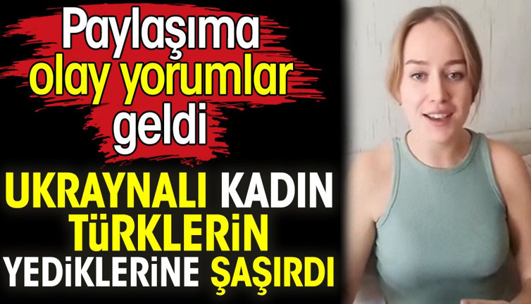 Ukraynalı kadın Türklerin yediklerine şaşırdı. Paylaşıma olay yorumlar geldi