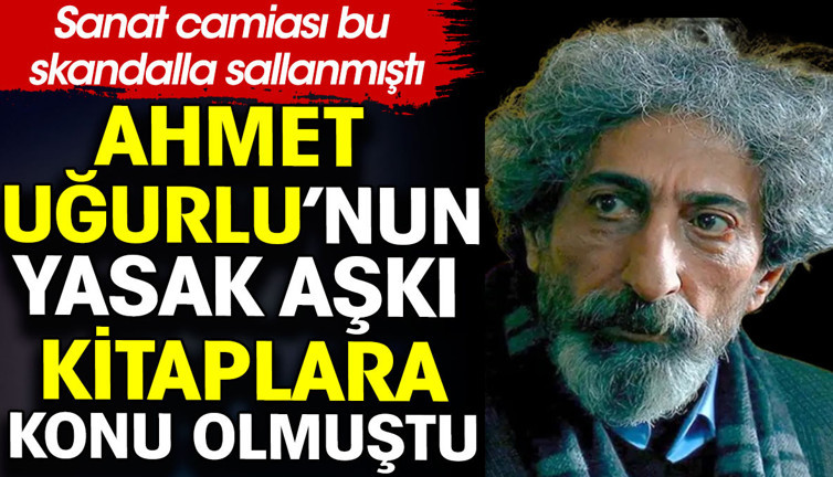 Ahmet Uğurlu’nun yasak aşk hikayesi kitaplara konu olmuştu