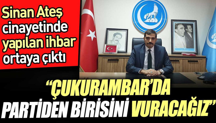 Sinan Ateş cinayetinde yapılan ihbar ortaya çıktı. 'Çukurambar'da partiden birisini vuracağız'