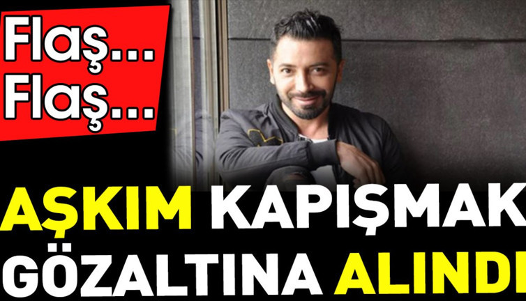 Flaş... Flaş... Aşkım Kapışmak gözaltına alındı