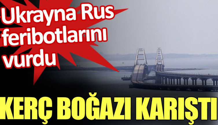 Kerç Boğazı karıştı. Ukrayna Rus feribotlarını vurdu