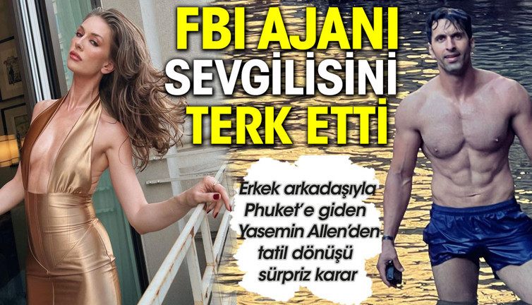 Yasemin Allen FBI ajanı sevgilisinden ayrıldı