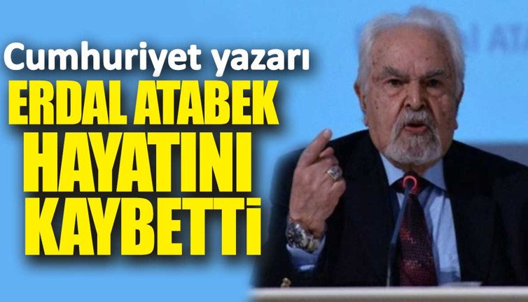 Cumhuriyet yazarı Erdal Atabek hayatını kaybetti