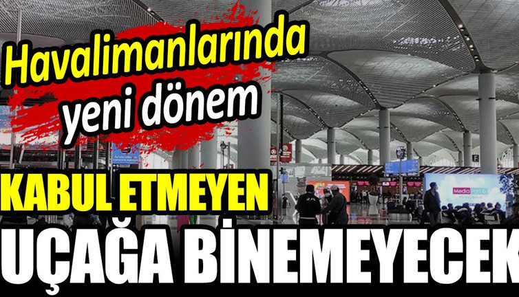 Havalimanlarında yeni dönem: Kabul etmeyen uçağa binemeyecek