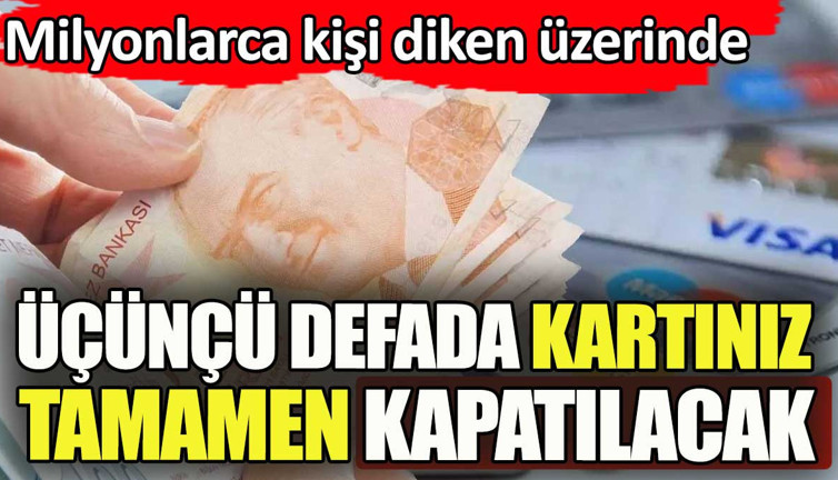 Üçüncü defada kredi kartınız tamamen kapatılacak. Milyonlarca kişi diken üzerinde