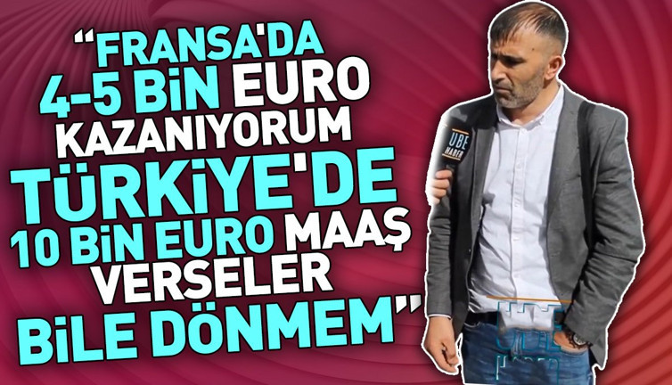 Fransa'da 4-5 bin Euro kazanıyorum. Türkiye'de 10 bin Euro maaş verseler bile dönmem