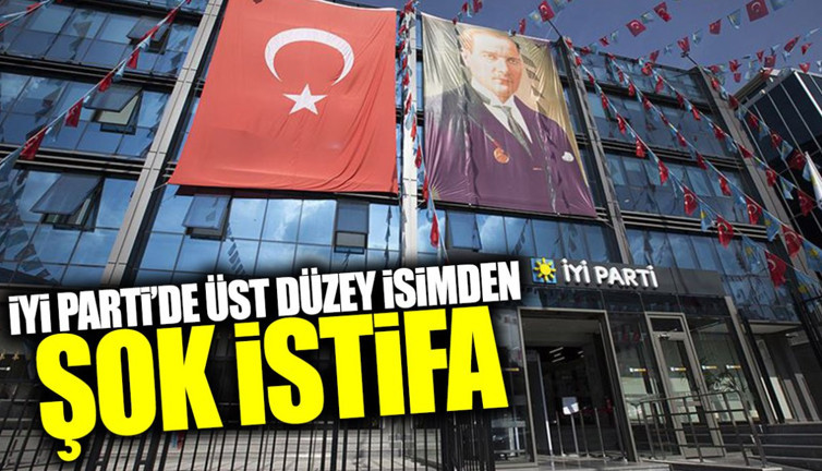 İYİ Parti’de üst düzey isimden şok istifa