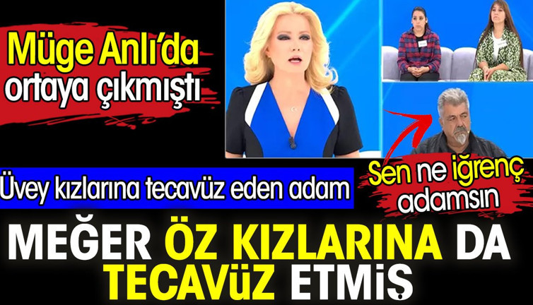 Müge Anlı'da ortaya çıkmıştı. Üvey kızlarına tedavüz eden adam meğer öz kızlarına da tecavüz etmiş