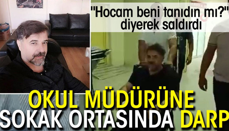 Okul müdürüne sokak ortasında darp: "Hocam beni tanıdın mı?" diyerek saldırdı