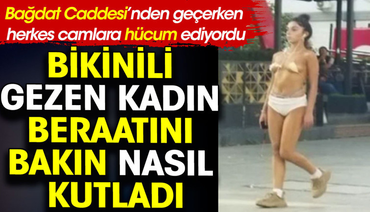 Bikinili gezen kadın beraatını bakın nasıl kutladı? Bağdat Caddesi fatihi...