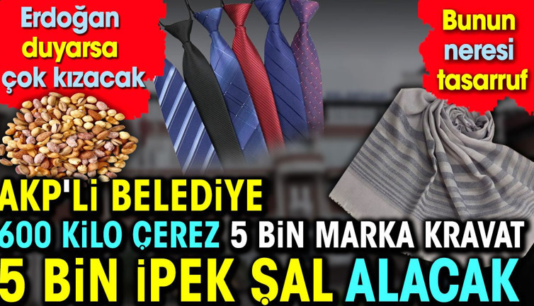 Erdoğan duyarsa çok kızacak. AKP'li belediye 600 kilo çerez, 5 bin kravat 5 bin ipek şal alacak