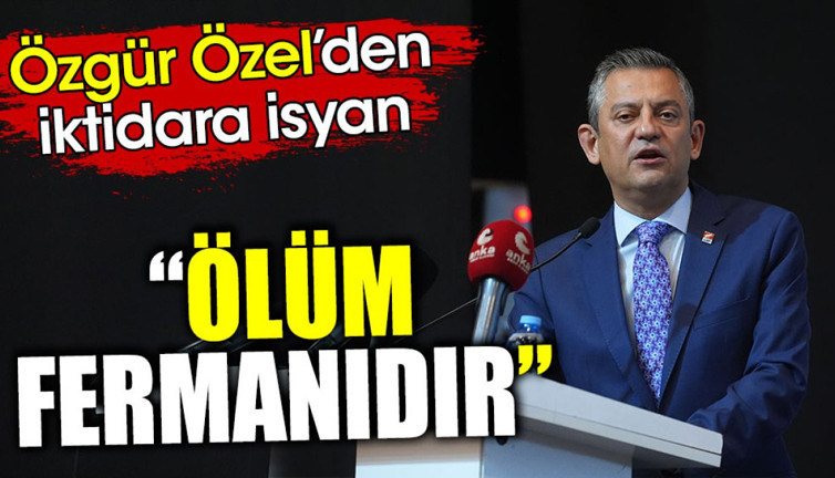 Özgür Özel’den iktidara isyan. ‘Ölüm fermanıdır’