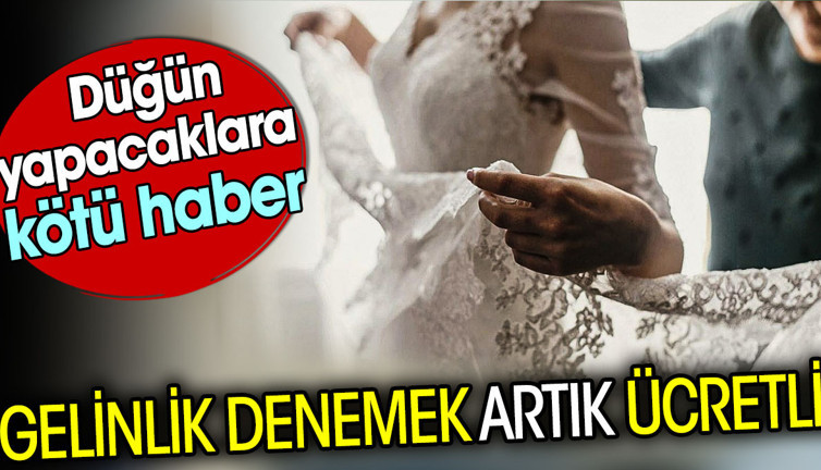 Gelinlik denemek artık ücretli. Düğün yapacaklara kötü haber