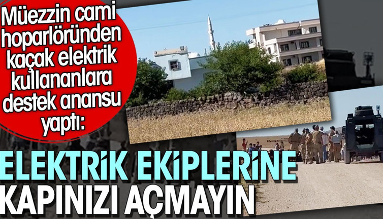 Müezzinden kaçak elektriğe destek anonsu: Elektrik ekiplerine kapınızı açmayın