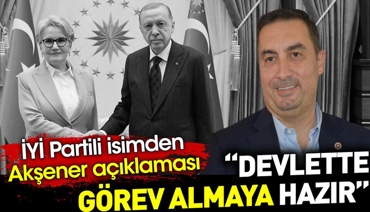 İYİ Partili isimden Akşener açıklaması. ‘Devlette görev almaya hazır’