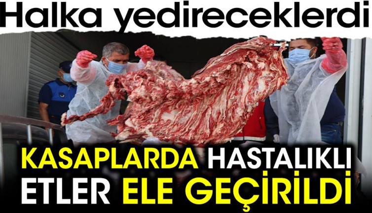 Kasaplarda hastalıklı etler ele geçirildi. Halka yedireceklerdi
