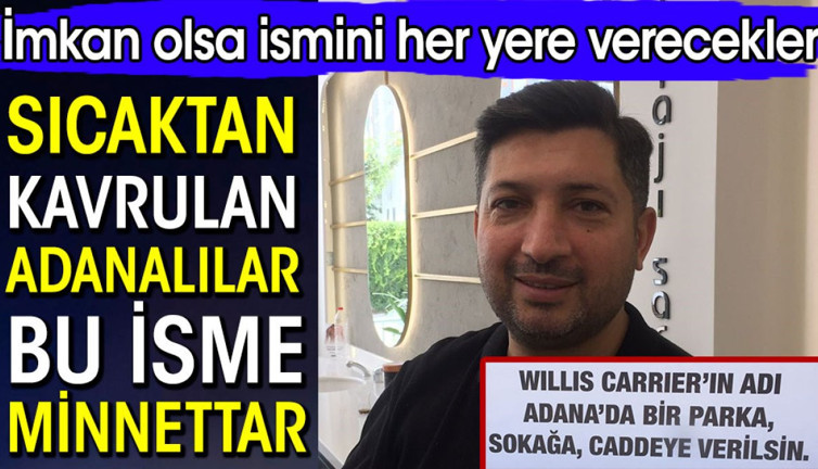 Sıcaktan kavrulan Adanalılar bu isme minnettar. İmkan olsa ismini her yere verecekler