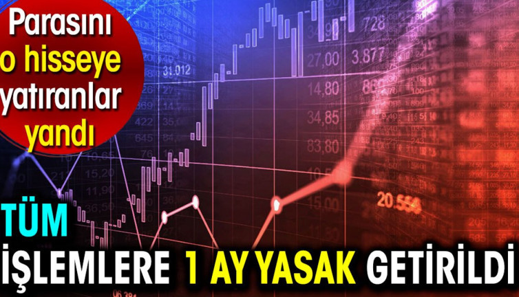 Tüm işlemlere 1 ay yasak getirildi. Parasını o hisseye yatıranlar yandı