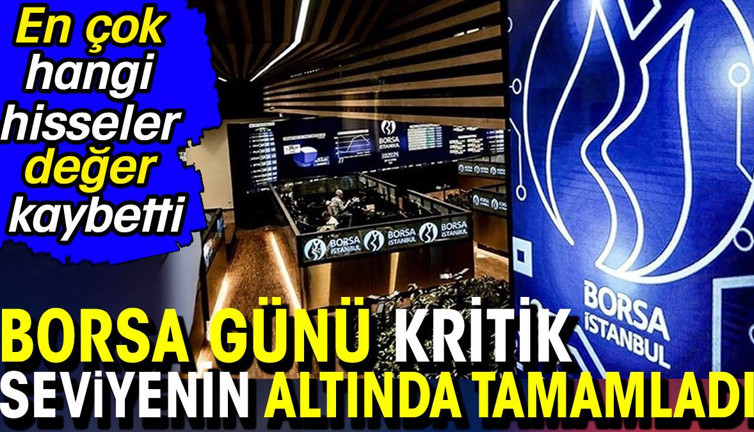 Borsa günü kritik seviyenin altında tamamladı. En çok hangi hisseler değer kaybetti