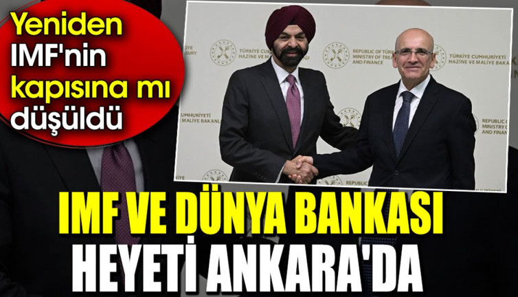 IMF ve Dünya Bankası heyeti Ankara'da. Yeniden IMF'nin kapısına mı düşüldü