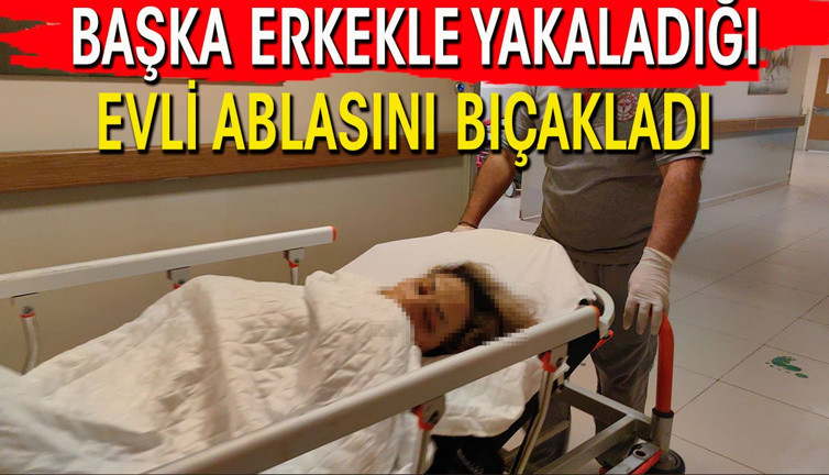 Evde başka erkekle yakaladığı evli ablasını bıçakladı