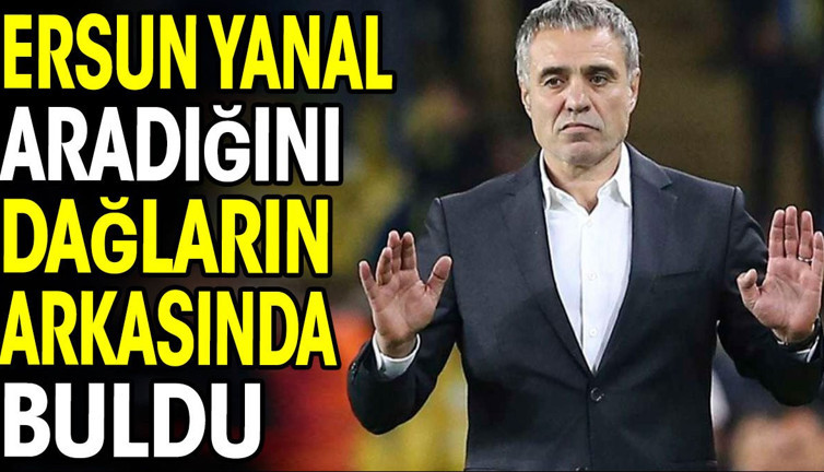 Ersun Yanal aradığını dağların arkasında buldu