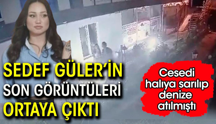 Halıya sarılarak öldürülen Sedef Güler'in son görüntüsü ortaya çıktı