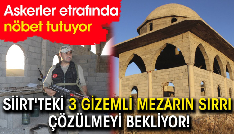 Siirt'teki 3 gizemli mezarın sırrı çözülmeyi bekliyor! Askerler etrafında nöbet tutuyor