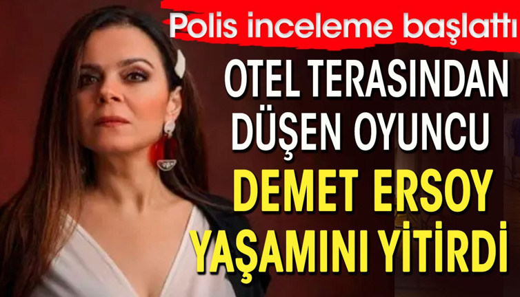 Otel terasından düşen oyuncu Demet Ersoy yaşamını yitirdi