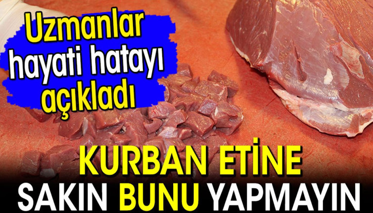 Kurban etine sakın bunu yapmayın! Uzmanlar hayati hatayı açıkladı