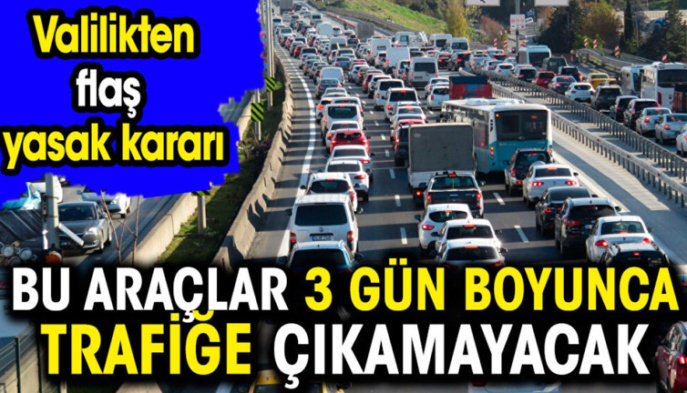 Valilikten flaş yasak kararı. Bu araçlar 3 gün boyunca trafiğe çıkamayacak