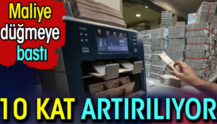 Maliye düğmeye bastı. 10 kat artırılıyor