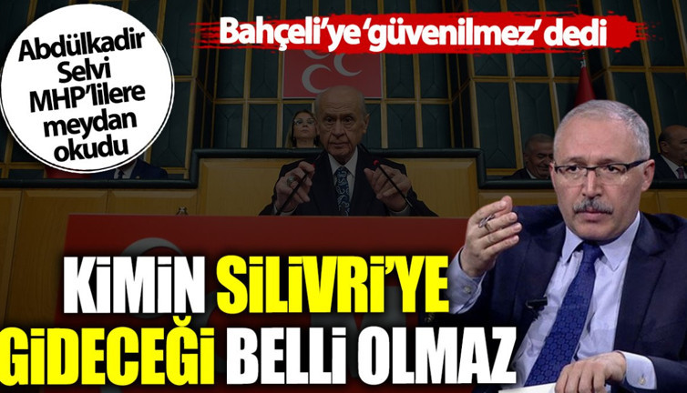 Abdülkadir Selvi Bahçeli’ye güvenilmez dedi: Kimin Silivri’ye gideceği belli olmaz