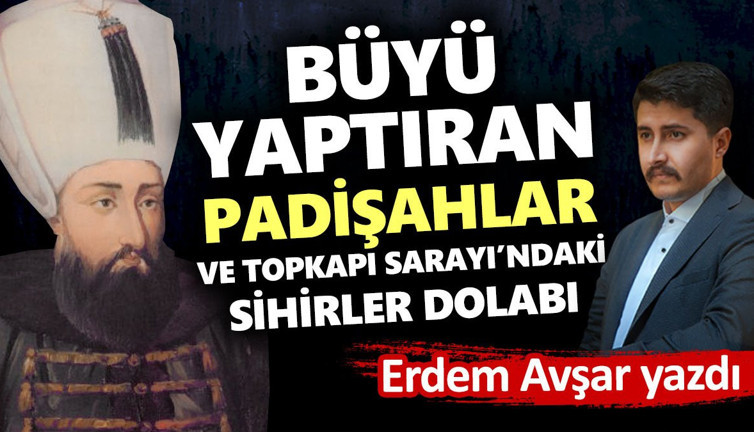 Büyü yaptıran padişahlar ve Topkapı Sarayı’ndaki sihirler dolabı