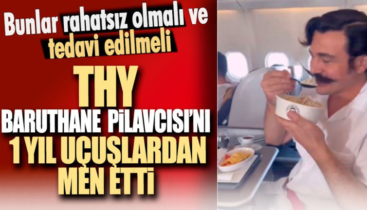 THY Baruthane Pilavcısını uçuşlardan 1 yıl men etti. Bunlar rahatsız olmalı ve tedavi edilmeli
