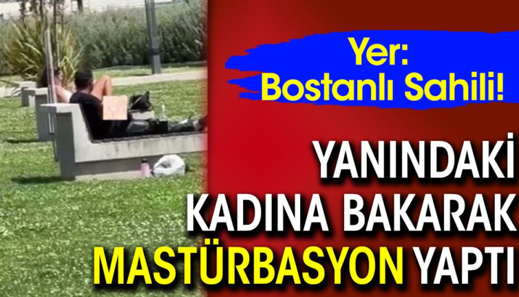 Yer: Bostanlı Sahili! Bir şahıs yanındaki kadına bakarak mastürbasyon yaptı