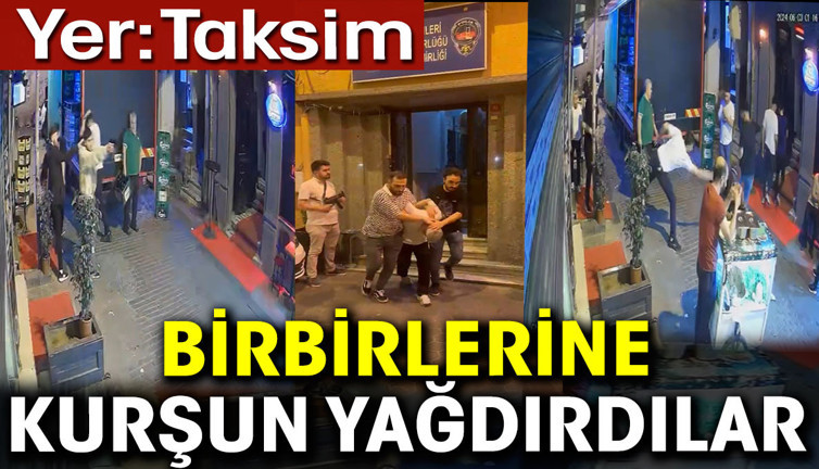 Birbirlerine kurşun yağdırdılar. Yer Taksim