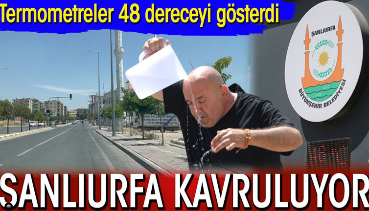 Şanlıurfa kavruluyor! Termometreler 48 dereceyi gösterdi