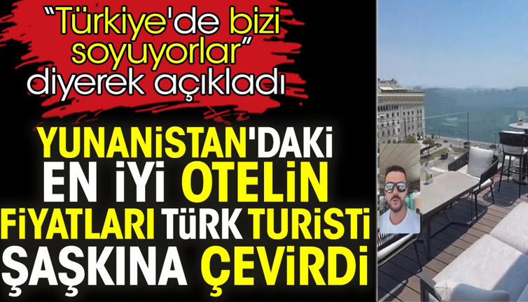 Yunanistan'daki en iyi otelin fiyatları Türk turisti şaşkına çevirdi. 'Türkiye'de bizi soyuyorlar' diyerek açıkladı