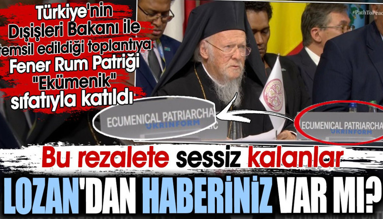 Bu rezalete sessiz kalanlar Lozan'dan haberiniz var mı? Fener Rum Patriği Ekümenik sıfatıyla katıldı