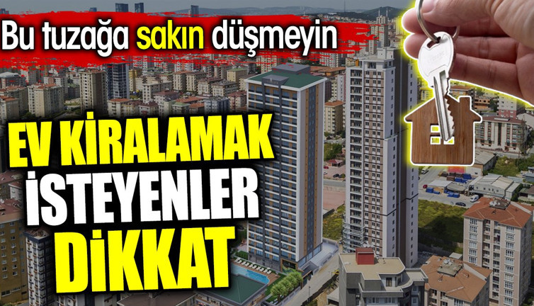 Ev kiralamak isteyenler dikkat. Bu tuzağa sakın düşmeyin