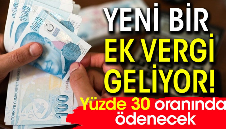 Yeni bir ek vergi geliyor! Yüzde 30 oranında ödenecek