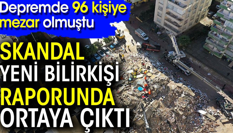 Skandal yeni bilirkişi raporunda ortaya çıktı! Depremde 96 kişiye mezar olmuştu