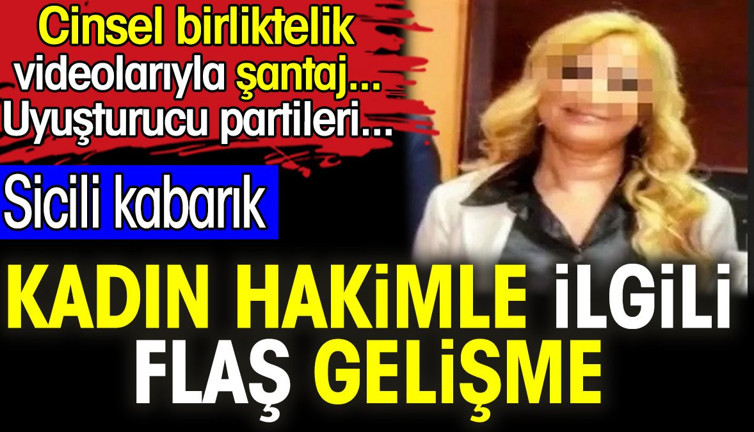 Kadın hakimle ilgili flaş gelişme. Cinsel birliktelik videolarıyla şantaj... Uyuşturucu partileri...