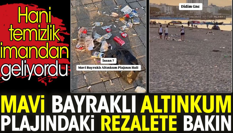 Mavi Bayraklı Altınkum plajındaki rezalete bakın. Hani temizlik imandan geliyordu