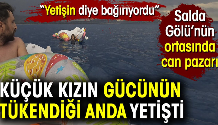 Küçük kızın gücünün tükendiği anda yetişti. Salda gölünün ortasında can pazarı