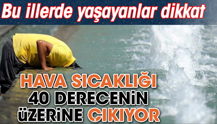Hava sıcaklığı 40 derecenin üzerine çıkıyor. Bu illerde yaşayanlar dikkat