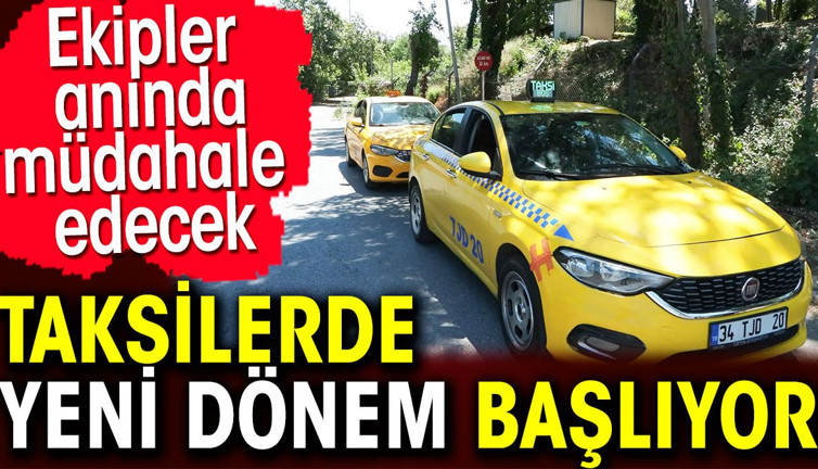 Taksilerde yeni dönem başlıyor. Ekipler anında müdahale edecek