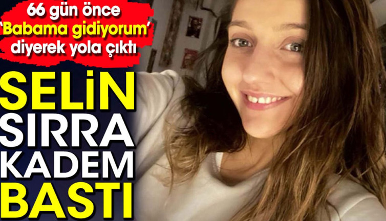 66 gün önce 'Babama gidiyorum' dedi! Selin sırra kadem bastı